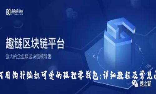 如何用钩针编织可爱的狐狸零钱包：详细教程及常见问答