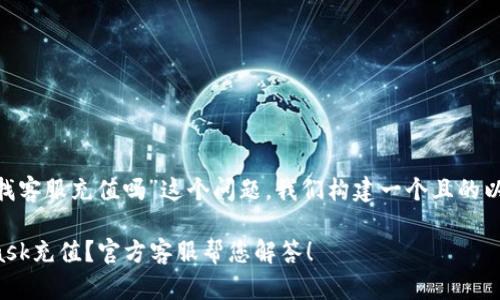 对于“MetaMask找客服充值吗”这个问题,我们构建一个且的以及对应的关键词。
如何通过MetaMask充值?官方客服帮您解答!