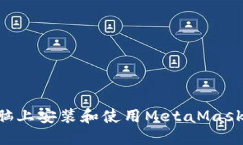 如何在电脑上安装和使用MetaMask：完全指南