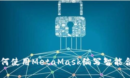 MetaMask：如何使用MetaMask编写智能合约的终极指南