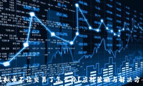 虚拟币不让交易了怎么办?应对策略与解决方案