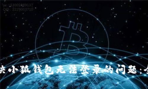 如何解决小狐钱包无法登录的问题：全面指南