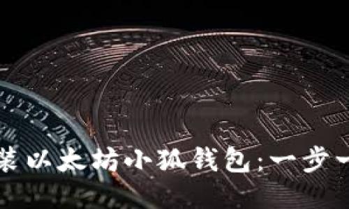 如何安装以太坊小狐钱包：一步一步指导