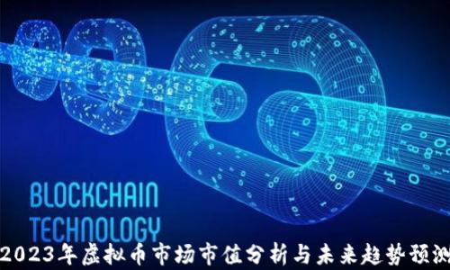 
2023年虚拟币市场市值分析与未来趋势预测