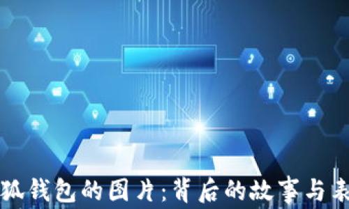 
揭秘小狐钱包的图片：背后的故事与表现形式