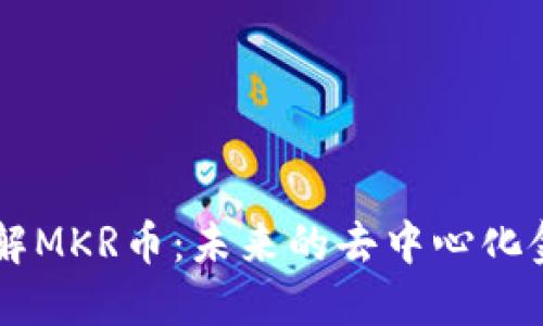 深入了解MKR币：未来的去中心化金融明星